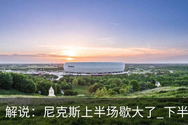 解说：尼克斯上半场歇大了 下半场及时复苏 布伦森无愧纽约之王